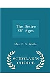 The Desire of Ages - Scholars Choice Edition (Paperback)