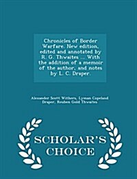 Chronicles of Border Warfare. New Edition, Edited and Annotated by R. G. Thwaites ... with the Addition of a Memoir of the Author, and Notes by L. C. (Paperback)