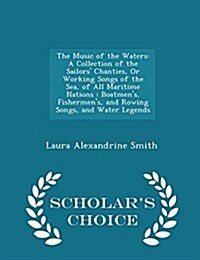 The Music of the Waters: A Collection of the Sailors Chanties, or Working Songs of the Sea, of All Maritime Nations: Boatmens, Fishermens, a (Paperback)