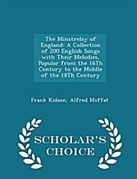 The Minstrelsy of England: A Collection of 200 English Songs with Their Melodies, Popular from the 16th Century to the Middle of the 18th Century (Paperback)