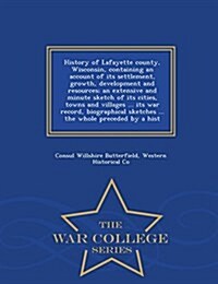 History of Lafayette County, Wisconsin, Containing an Account of Its Settlement, Growth, Development and Resources; An Extensive and Minute Sketch of (Paperback)
