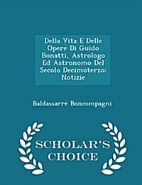 Della Vita E Delle Opere Di Guido Bonatti, Astrologo Ed Astronomo del Secolo Decimoterzo: Notizie - Scholars Choice Edition (Paperback)