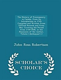 The History of Freemasonry in Canada, from Its Introduction in 1749: Compiled and Written from Official Records and from Mss. Covering the Period from (Paperback)