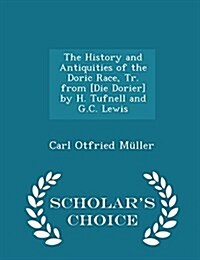 The History and Antiquities of the Doric Race, Tr. from [Die Dorier] by H. Tufnell and G.C. Lewis - Scholars Choice Edition (Paperback)