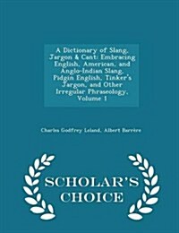 A Dictionary of Slang, Jargon & Cant: Embracing English, American, and Anglo-Indian Slang, Pidgin English, Tinkers Jargon, and Other Irregular Phrase (Paperback)