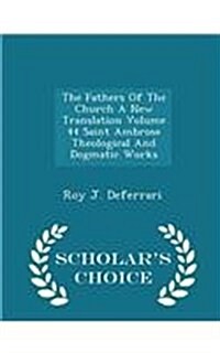 The Fathers of the Church a New Translation Volume 44 Saint Ambrose Theological and Dogmatic Works - Scholars Choice Edition (Paperback)