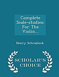 Complete Scale-Studies: For the Violin... - Scholars Choice Edition (Paperback)