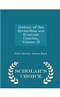 History of San Bernardino and Riverside Counties, Volume III - Scholars Choice Edition (Paperback)