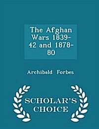 The Afghan Wars 1839-42 and 1878-80 - Scholars Choice Edition (Paperback)