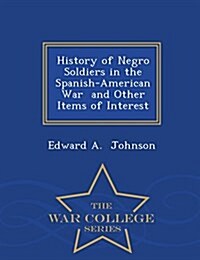 History of Negro Soldiers in the Spanish-American War and Other Items of Interest - War College Series (Paperback)