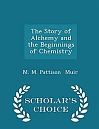 The Story of Alchemy and the Beginnings of Chemistry - Scholars Choice Edition (Paperback)