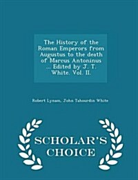 The History of the Roman Emperors from Augustus to the Death of Marcus Antoninus ... Edited by J. T. White. Vol. II. - Scholars Choice Edition (Paperback)