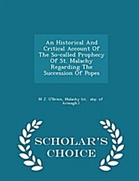 An Historical and Critical Account of the So-Called Prophecy of St. Malachy Regarding the Succession of Popes - Scholars Choice Edition (Paperback)