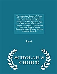 The Aquarian Gospel of Jesus the Christ: The Philosophic and Practical Basis of the Religion of the Aquarian Age of the World and of the Church Univer (Paperback)