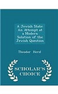 A Jewish State: An Attempt at a Modern Solution of the Jewish Question - Scholars Choice Edition (Paperback)