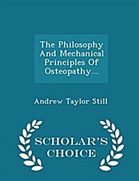 The Philosophy and Mechanical Principles of Osteopathy... - Scholars Choice Edition (Paperback)