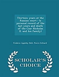 Thirteen Years at the Russian Court: (A Personal Record of the Last Years and Death of the Czar Nicholas II. and His Family) - Scholars Choice Editio (Paperback)