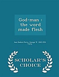 God-Man: The Word Made Flesh - Scholars Choice Edition (Paperback)