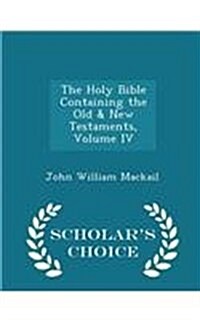 The Holy Bible Containing the Old & New Testaments, Volume IV - Scholars Choice Edition (Paperback)