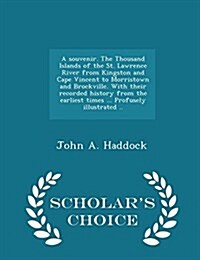 A Souvenir. the Thousand Islands of the St. Lawrence River from Kingston and Cape Vincent to Morristown and Brockville. with Their Recorded History fr (Paperback)