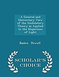 A General and Elementary View of the Undulatory Theory as Applied to the Dispersion of Light - Scholars Choice Edition (Paperback)