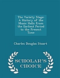 The Variety Stage: A History of the Music Halls from the Earliest Period to the Present Time - Scholars Choice Edition (Paperback)