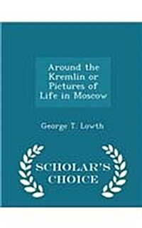 Around the Kremlin or Pictures of Life in Moscow - Scholars Choice Edition (Paperback)