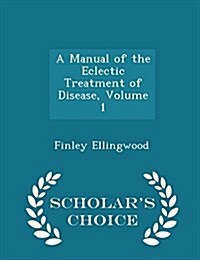 A Manual of the Eclectic Treatment of Disease, Volume 1 - Scholars Choice Edition (Paperback)