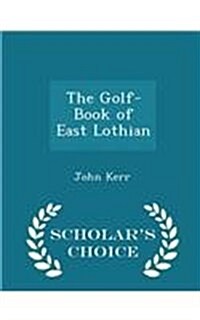 The Golf-Book of East Lothian - Scholars Choice Edition (Paperback)