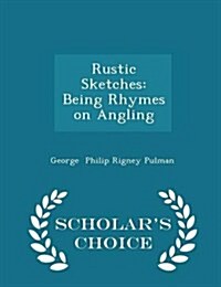 Rustic Sketches: Being Rhymes on Angling - Scholars Choice Edition (Paperback)