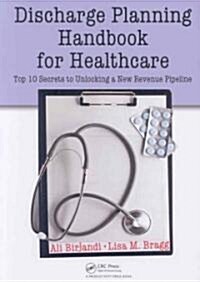 Discharge Planning Handbook for Healthcare: Top 10 Secrets to Unlocking a New Revenue Pipeline (Paperback)