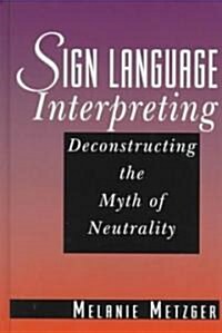 Sign Language Interpreting: Deconstructing the Myth of Neutrality (Hardcover)