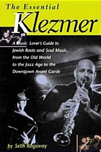 The Essential Klezmer: A Music Lovers Guide to Jewish Roots and Soul Music, from the Old World to the Jazz Age to the Downtown Avant-Garde (Paperback)