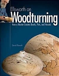 Ellsworth on Woodturning: How a Master Creates Bowls, Pots, and Vessels (Paperback)
