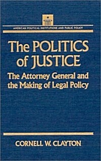 The Politics of Justice: Attorney General and the Making of Government Legal Policy (Hardcover)