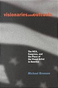 Visionaries and Outcasts: The NEA, Congress, and the Place of the Visual Artist in America (Hardcover)