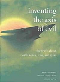 Inventing the Axis of Evil: The Truth about North Korea, Iran, and Syria (Hardcover)