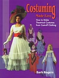 Costuming Made Easy: How to Make Theatrical Costumes from Cast-Off Clothing (Paperback)