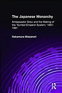 The Japanese Monarchy, 1931-91: Ambassador Grew and the Making of the Symbol Emperor System (Hardcover)