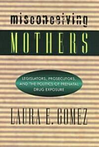 Misconceiving Mothers: Legislators, Prosecutors, and the Politics of Prenatal Drug Exposure (Paperback)