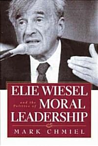 Elie Wiesel and the Politics of Moral Leadership (Hardcover)