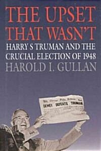 The Upset That Wasnt: Harry S. Truman and the Crucial Election of 1948 (Hardcover)