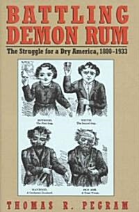 Battling Demon Rum: The Struggle for a Dry America, 1800-1933 (Hardcover)