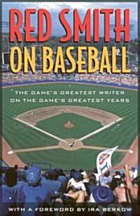 Red Smith on Baseball: The Games Greatest Writer on the Games Greatest Years (Hardcover)