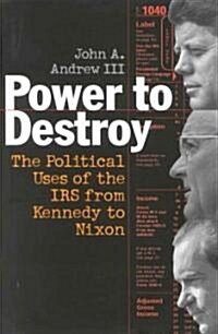 Power to Destroy: The Political Uses of the IRS from Kennedy to Nixon (Hardcover)