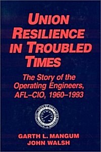 Union Resilience in Troubled Times: The Story of the Operating Engineers, AFL-CIO, 1960-93: The Story of the Operating Engineers, AFL-CIO, 1960-93 (Hardcover)