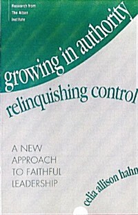 Growing in Authority, Relinquishing Control: A New Approach to Faithful Leadership (Paperback)