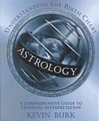 Astrology: Understanding the Birth Chart: A Comprehensive Guide to Classical Interpretation (Paperback)