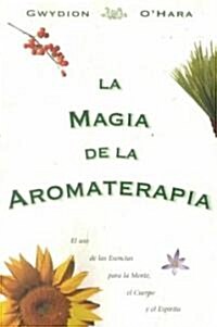 La Magia de La Aromaterapia: El uso de La Esencias Para La Mente, El Cuerpo, Yel Espiritu (Paperback)