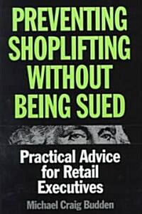 Preventing Shoplifting Without Being Sued: Practical Advice for Retail Executives (Hardcover)